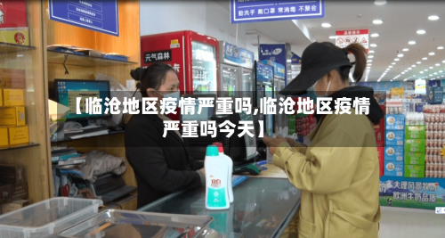 【临沧地区疫情严重吗,临沧地区疫情严重吗今天】