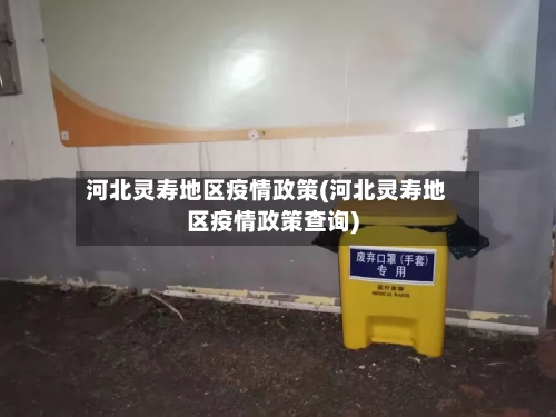 河北灵寿地区疫情政策(河北灵寿地区疫情政策查询)