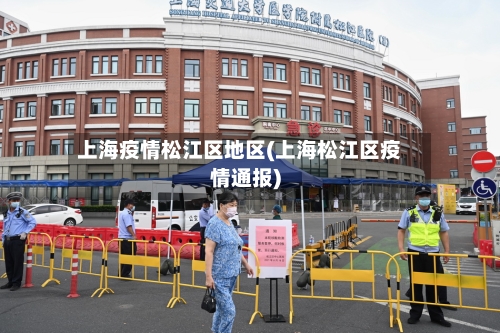上海疫情松江区地区(上海松江区疫情通报)-第3张图片
