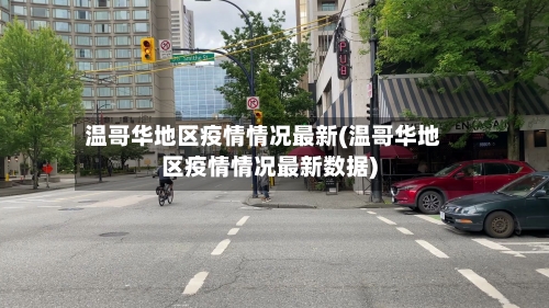 温哥华地区疫情情况最新(温哥华地区疫情情况最新数据)