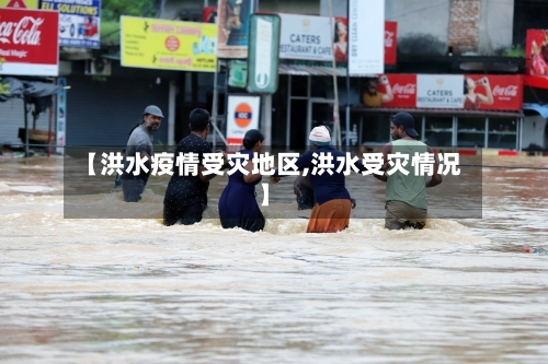 【洪水疫情受灾地区,洪水受灾情况】