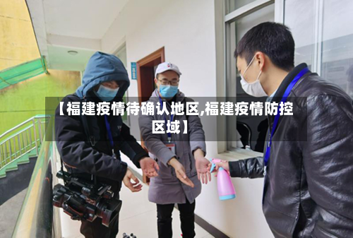 【福建疫情待确认地区,福建疫情防控区域】