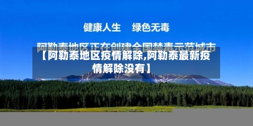【阿勒泰地区疫情解除,阿勒泰最新疫情解除没有】