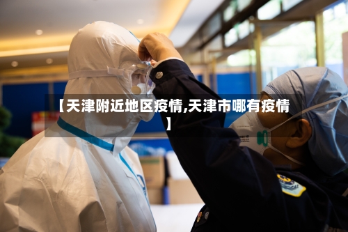 【天津附近地区疫情,天津市哪有疫情】