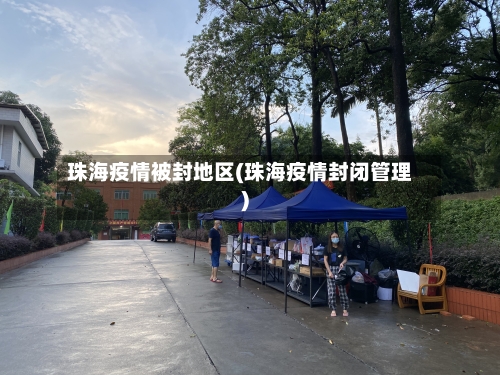珠海疫情被封地区(珠海疫情封闭管理)