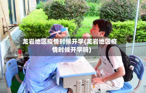 龙岩地区疫情时候开学(龙岩地区疫情时候开学吗)