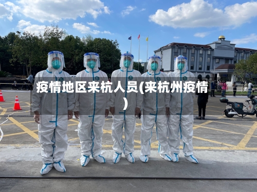 疫情地区来杭人员(来杭州疫情)