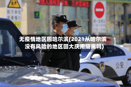 无疫情地区回哈尔滨(2021从哈尔滨没有风险的地区回大庆用隔离吗)-第2张图片