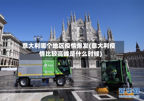 意大利哪个地区疫情爆发(意大利疫情比较高峰是什么时候)