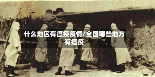 什么地区有瘟疫疫情/全国哪些地方有瘟疫-第2张图片