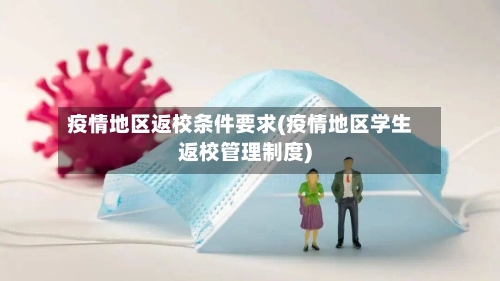 疫情地区返校条件要求(疫情地区学生返校管理制度)