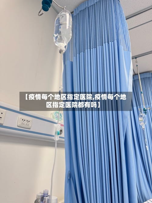 【疫情每个地区指定医院,疫情每个地区指定医院都有吗】-第3张图片
