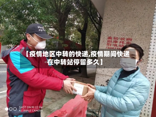 【疫情地区中转的快递,疫情期间快递在中转站停留多久】