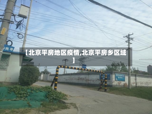 【北京平房地区疫情,北京平房乡区域】