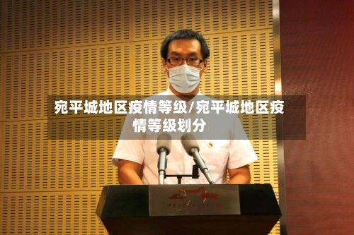 宛平城地区疫情等级/宛平城地区疫情等级划分