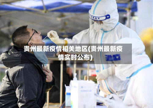 贵州最新疫情相关地区(贵州最新疫情实时公布)-第2张图片