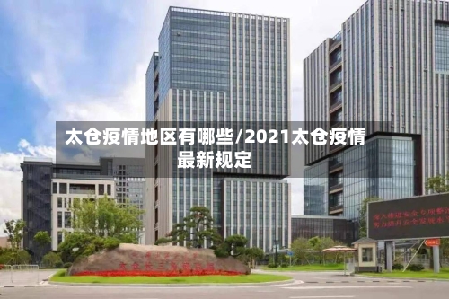 太仓疫情地区有哪些/2021太仓疫情最新规定