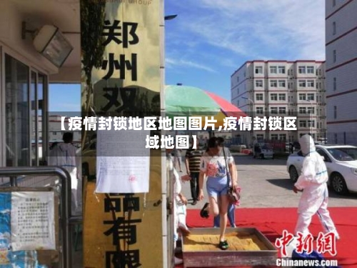 【疫情封锁地区地图图片,疫情封锁区域地图】-第3张图片