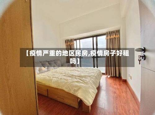 【疫情严重的地区民房,疫情房子好租吗】-第3张图片