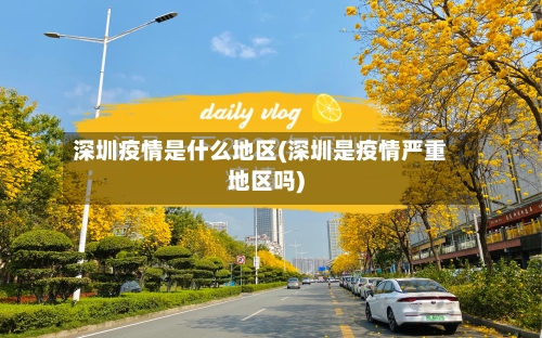 深圳疫情是什么地区(深圳是疫情严重地区吗)