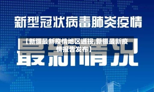 【新疆最新疫情地区通报,新疆最新疫情报告发布】-第3张图片