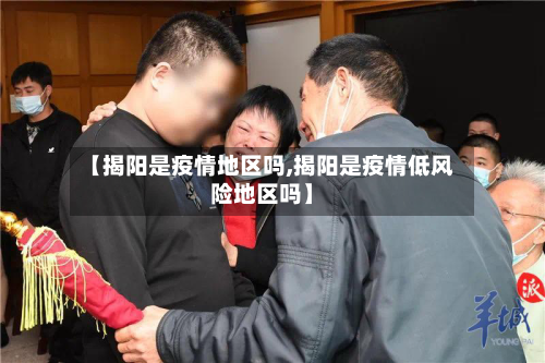 【揭阳是疫情地区吗,揭阳是疫情低风险地区吗】