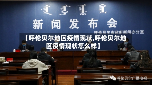 【呼伦贝尔地区疫情现状,呼伦贝尔地区疫情现状怎么样】