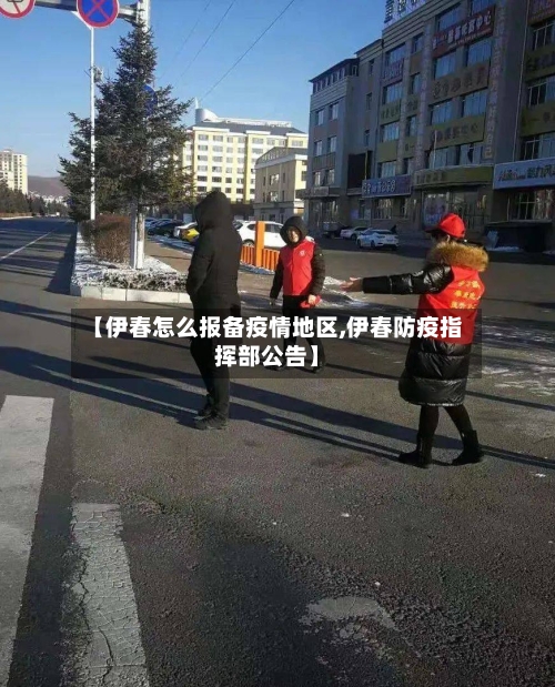 【伊春怎么报备疫情地区,伊春防疫指挥部公告】