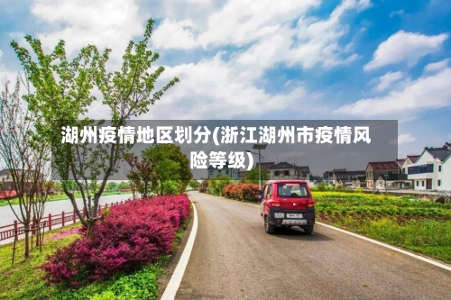 湖州疫情地区划分(浙江湖州市疫情风险等级)-第2张图片