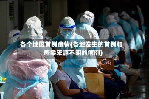 各个地区首例疫情(各地发生的首例和感染来源不明的病例)-第2张图片