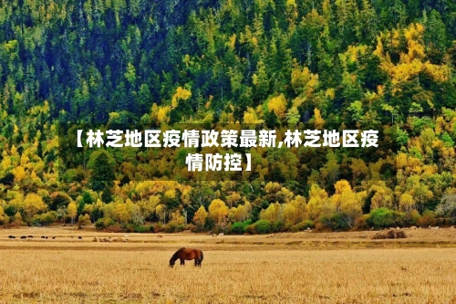 【林芝地区疫情政策最新,林芝地区疫情防控】-第2张图片