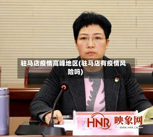 驻马店疫情高峰地区(驻马店有疫情风险吗)-第2张图片