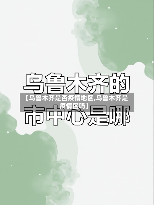【乌鲁木齐是否疫情地区,乌鲁木齐是疫情区吗】-第3张图片