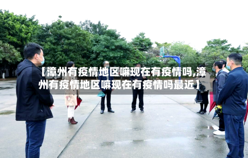 【漳州有疫情地区嘛现在有疫情吗,漳州有疫情地区嘛现在有疫情吗最近】-第2张图片