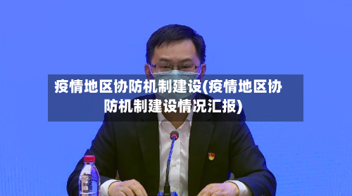 疫情地区协防机制建设(疫情地区协防机制建设情况汇报)
