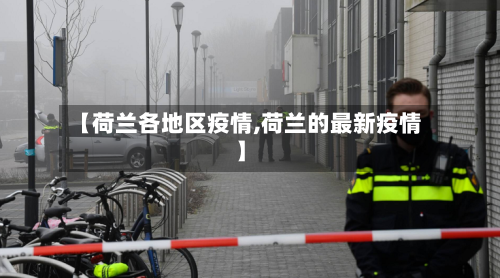 【荷兰各地区疫情,荷兰的最新疫情】