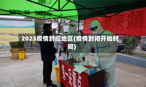 2023疫情封控地区(疫情封闭开始时间)