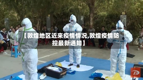 【敦煌地区近来疫情情况,敦煌疫情防控最新通知】