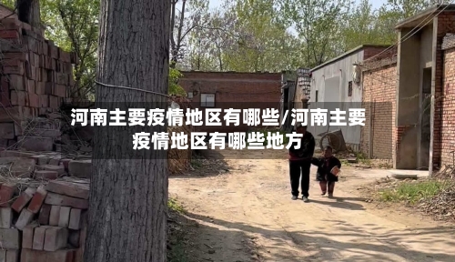 河南主要疫情地区有哪些/河南主要疫情地区有哪些地方