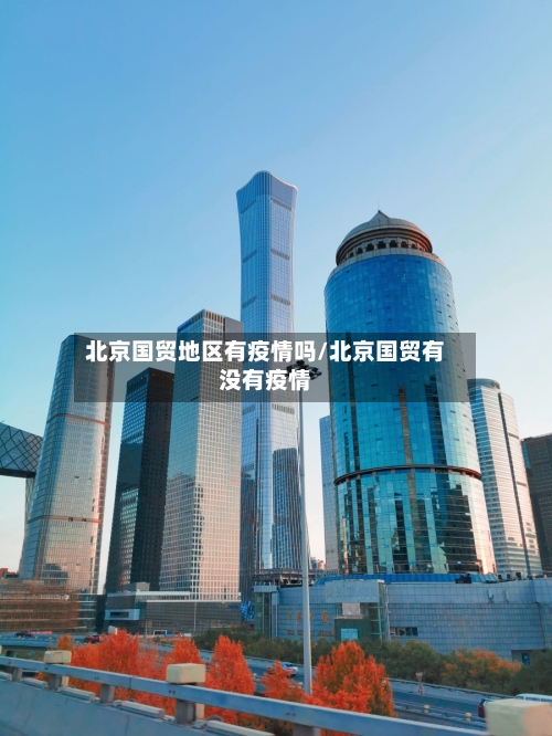北京国贸地区有疫情吗/北京国贸有没有疫情