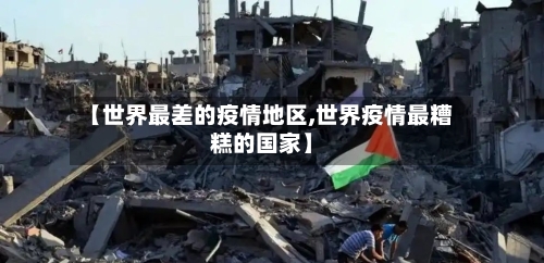 【世界最差的疫情地区,世界疫情最糟糕的国家】-第2张图片