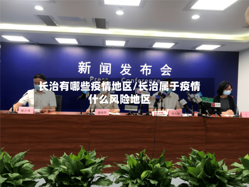 长治有哪些疫情地区/长治属于疫情什么风险地区-第3张图片