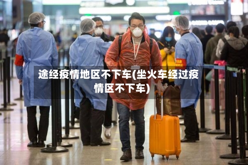 途经疫情地区不下车(坐火车经过疫情区不下车)