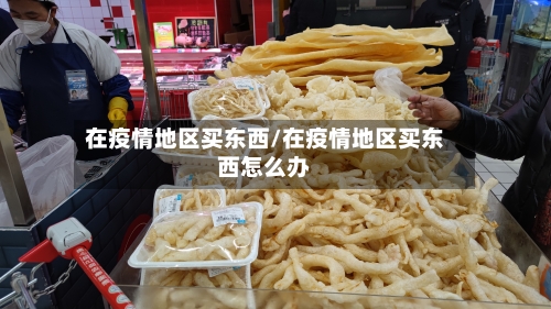在疫情地区买东西/在疫情地区买东西怎么办-第2张图片