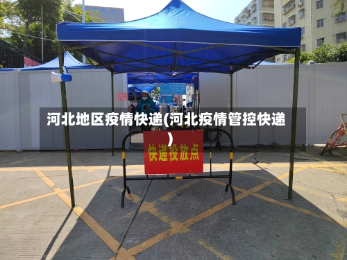 河北地区疫情快递(河北疫情管控快递)