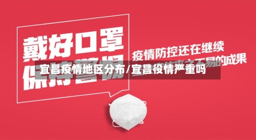 宜昌疫情地区分布/宜昌役情严重吗-第3张图片