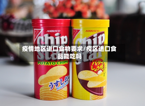 疫情地区进口食物要求/疫区进口食品能吃吗