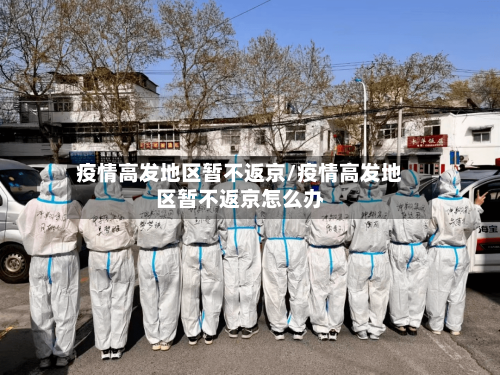 疫情高发地区暂不返京/疫情高发地区暂不返京怎么办