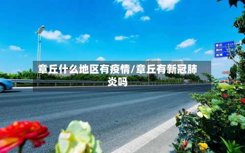 章丘什么地区有疫情/章丘有新冠肺炎吗-第2张图片