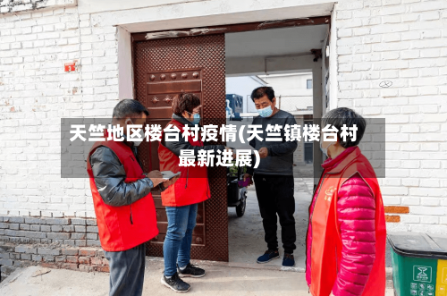 天竺地区楼台村疫情(天竺镇楼台村最新进展)